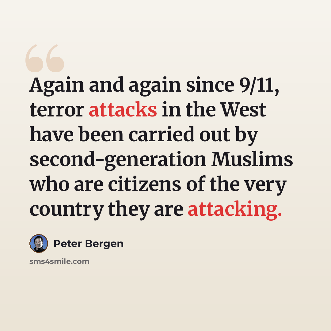 “Again and again since 9/11, terror attacks in the West have been carried out by second-generation Muslims who are citizens of the very country they are attacking.” quote by Peter Bergen