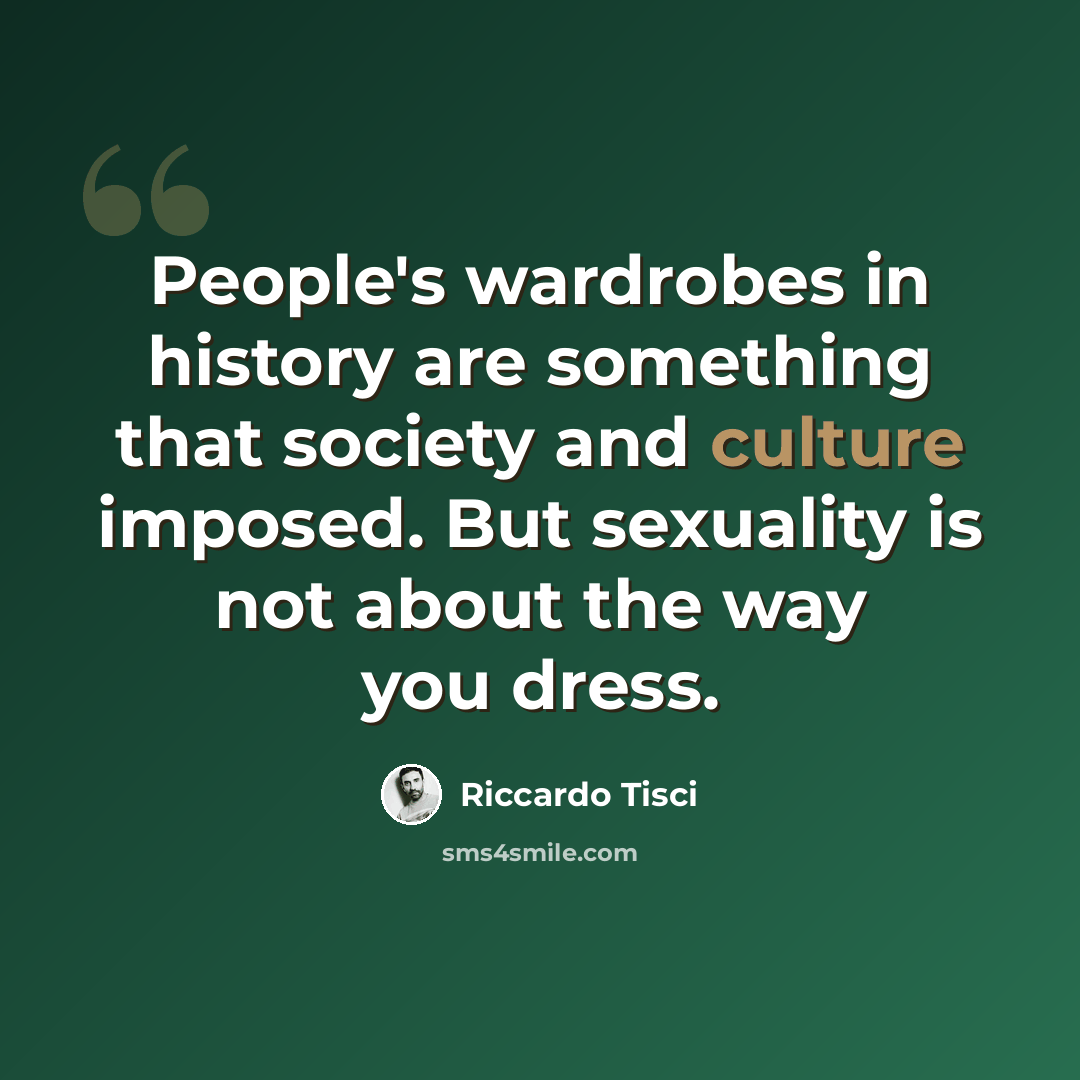 “People's wardrobes in history are something that society and culture imposed. But sexuality is not about the way you dress.” quote by Riccardo Tisci