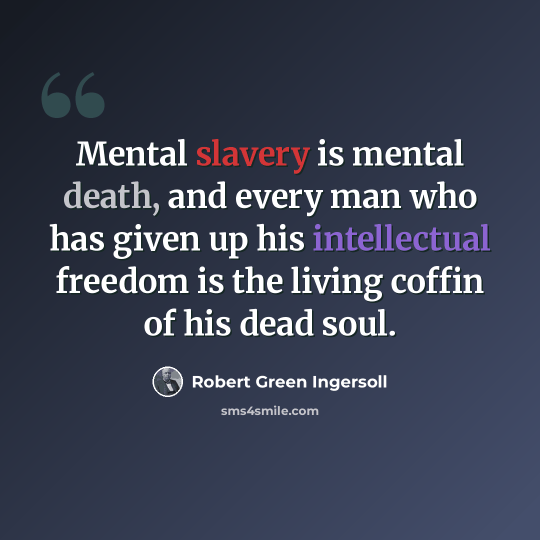 “Mental slavery is mental death, and every man who has given up his intellectual freedom is the living coffin of his dead soul.” quote by Robert Green Ingersoll
