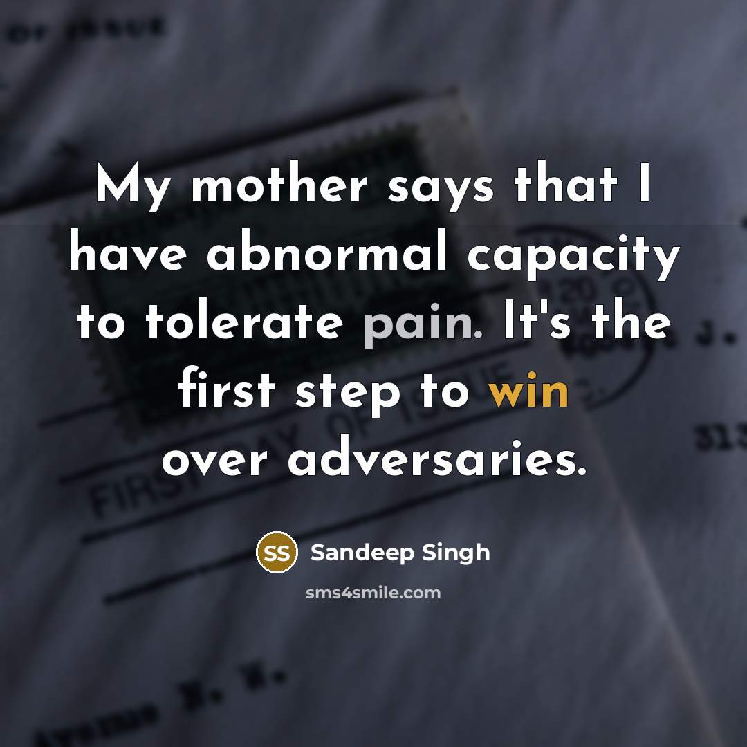 “My mother says that I have abnormal capacity to tolerate pain. It's the first step to win over adversaries.” quote by Sandeep Singh