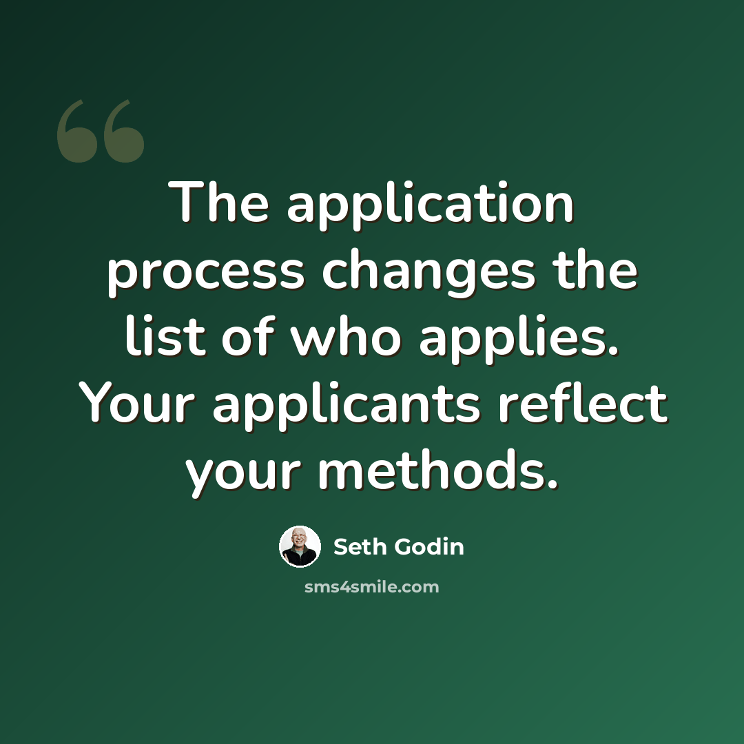“The application process changes the list of who applies. Your applicants reflect your methods.” quote by Seth Godin