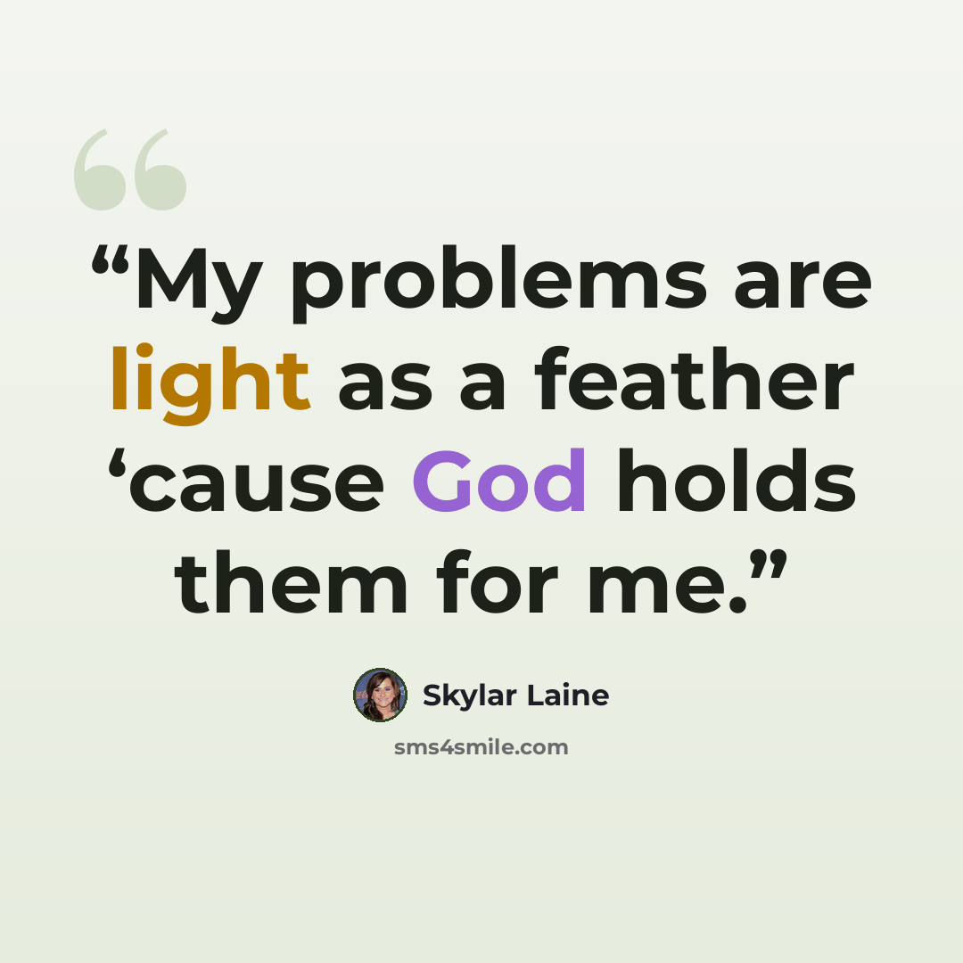 “My problems are light as a feather ‘cause God holds them for me.” quote by Skylar Laine