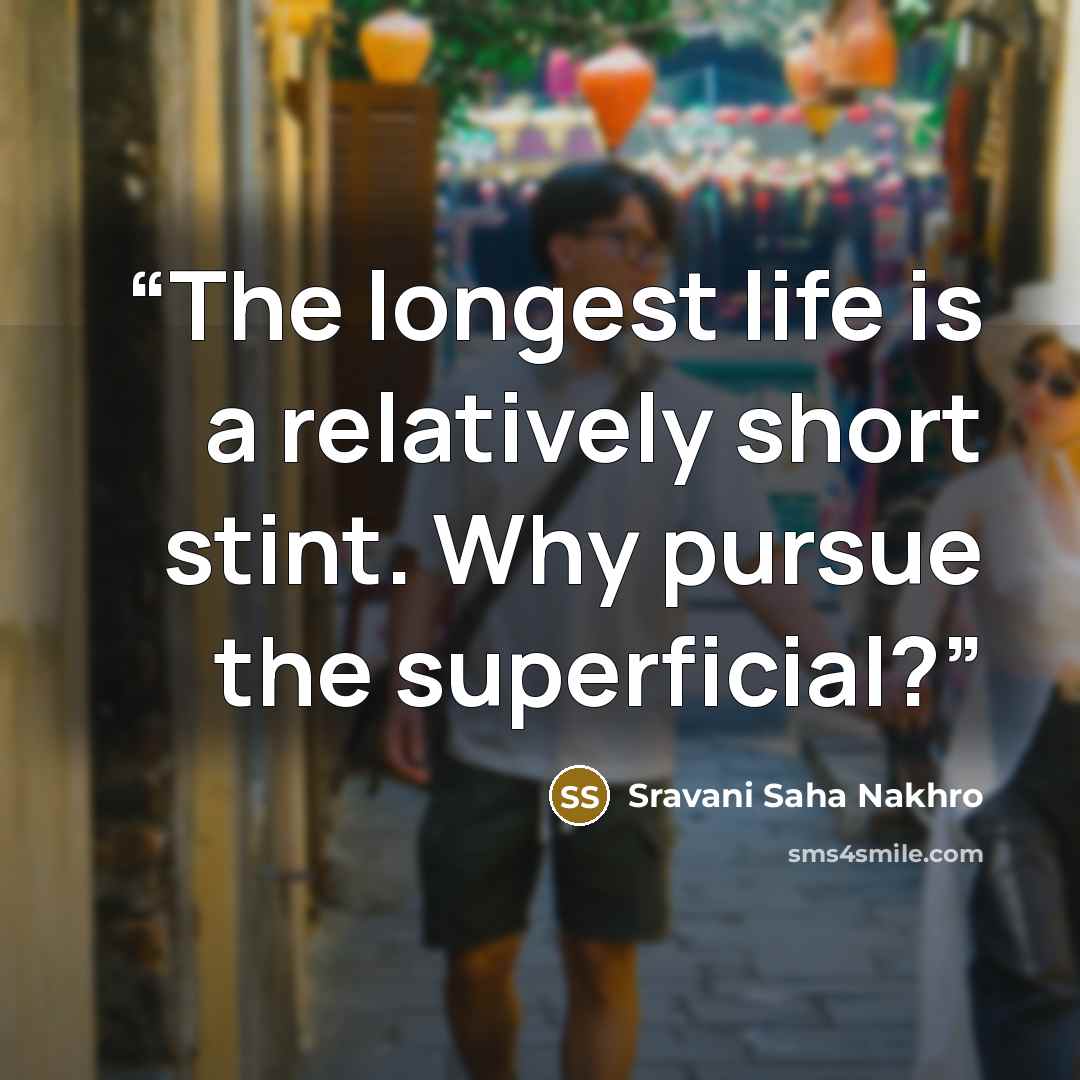 “The longest life is a relatively short stint. Why pursue the superficial?” quote by Sravani Saha Nakhro