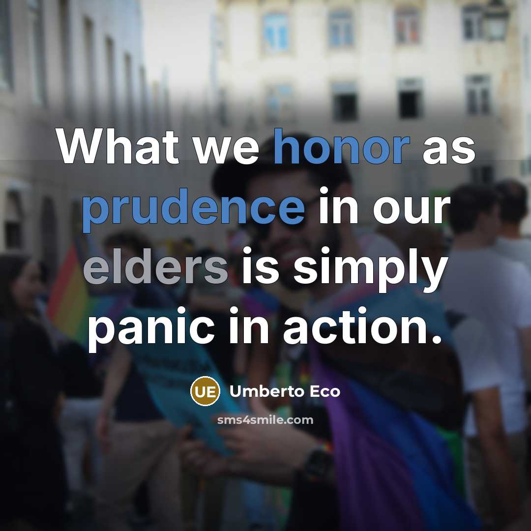 “What we honor as prudence in our elders is simply panic in action.” quote by Umberto Eco
