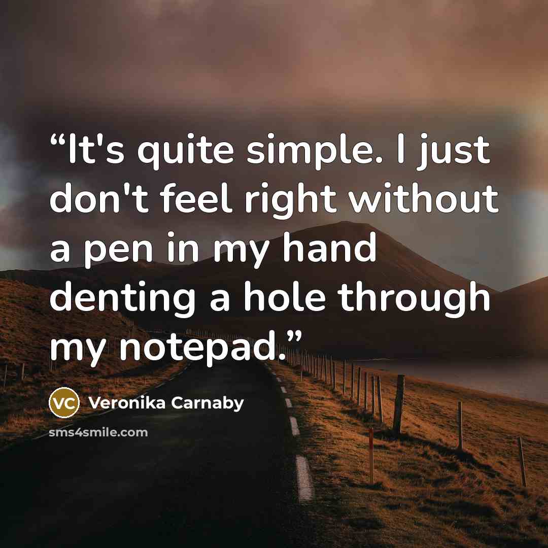 “It's quite simple. I just don't feel right without a pen in my hand denting a hole through my notepad.” quote by Veronika Carnaby