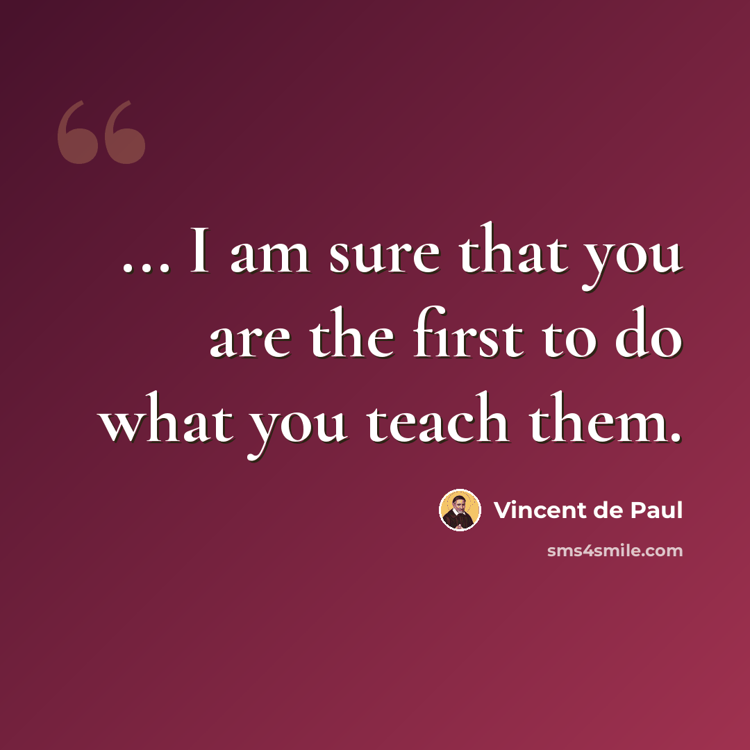 “... I am sure that you are the first to do what you teach them.” quote by Vincent de Paul
