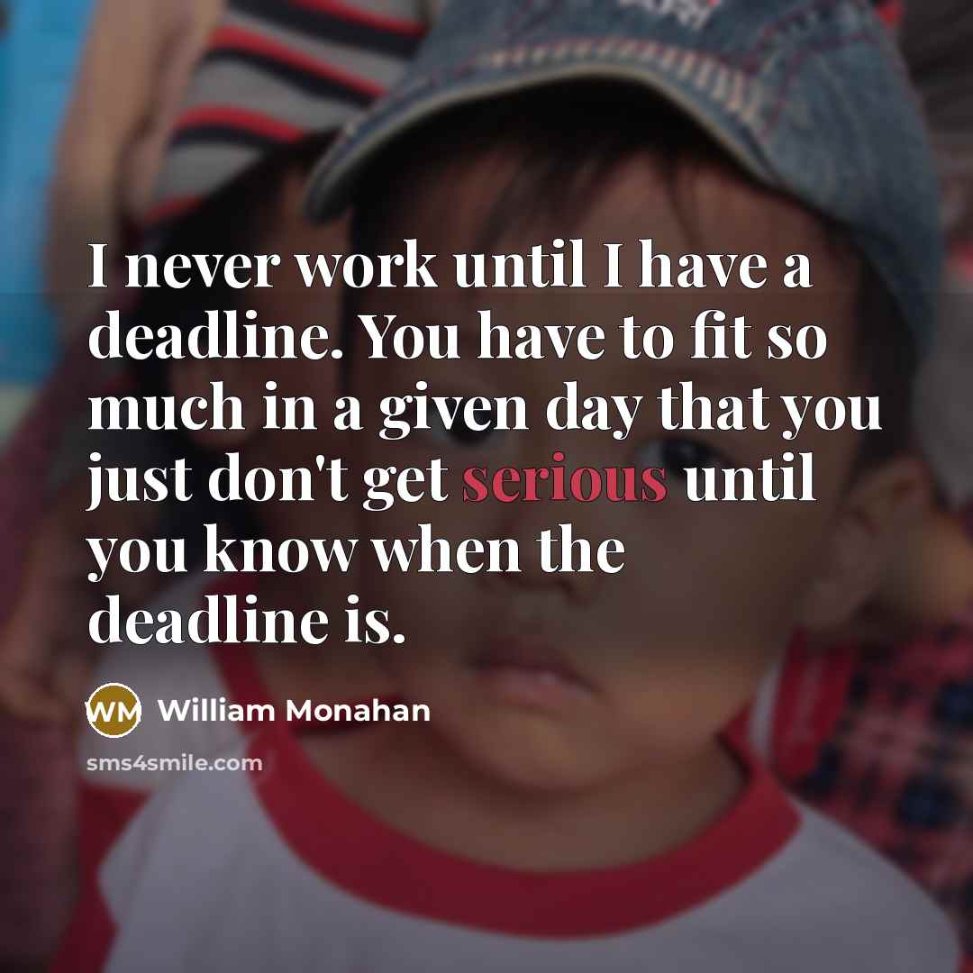 “I never work until I have a deadline. You have to fit so much in a given day that you just don't get serious until you know when the deadline is.” quote by William Monahan