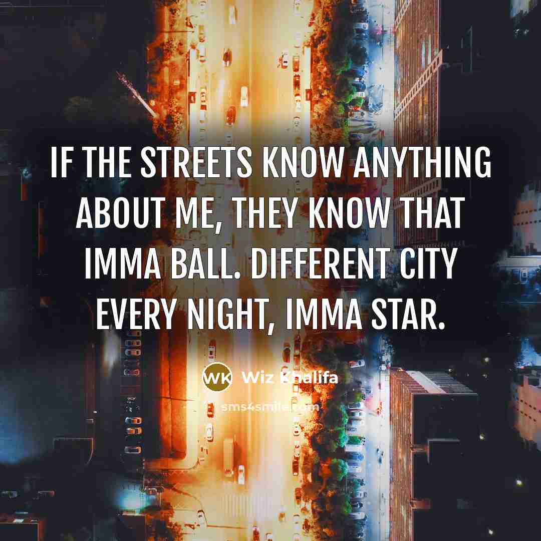 “If the streets know anything about me, they know that imma ball. Different city every night, imma star.” quote by Wiz Khalifa