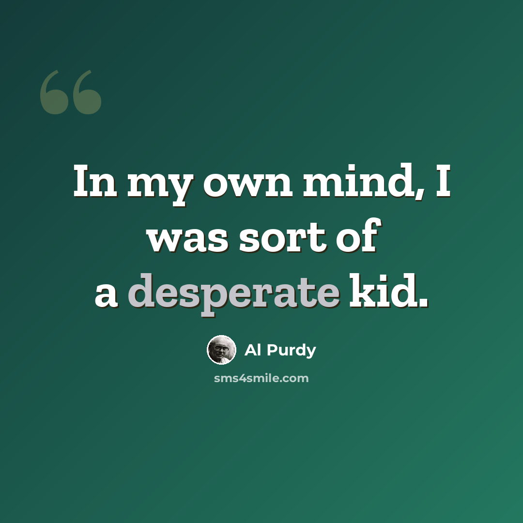 “In my own mind, I was sort of a desperate kid.” quote by Al Purdy