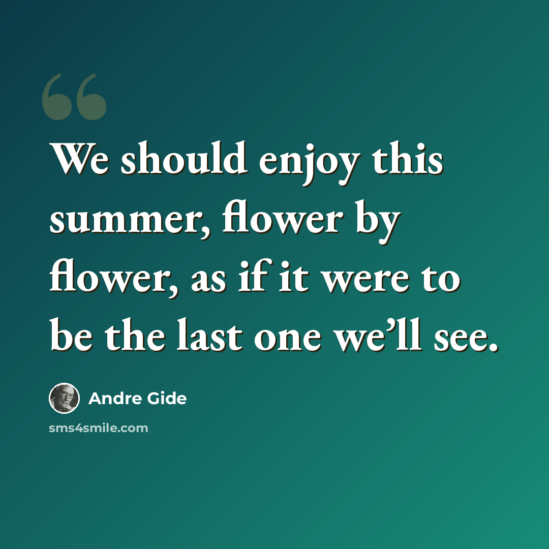 “We should enjoy this summer, flower by flower, as if it were to be the last one we’ll see.” quote by Andre Gide