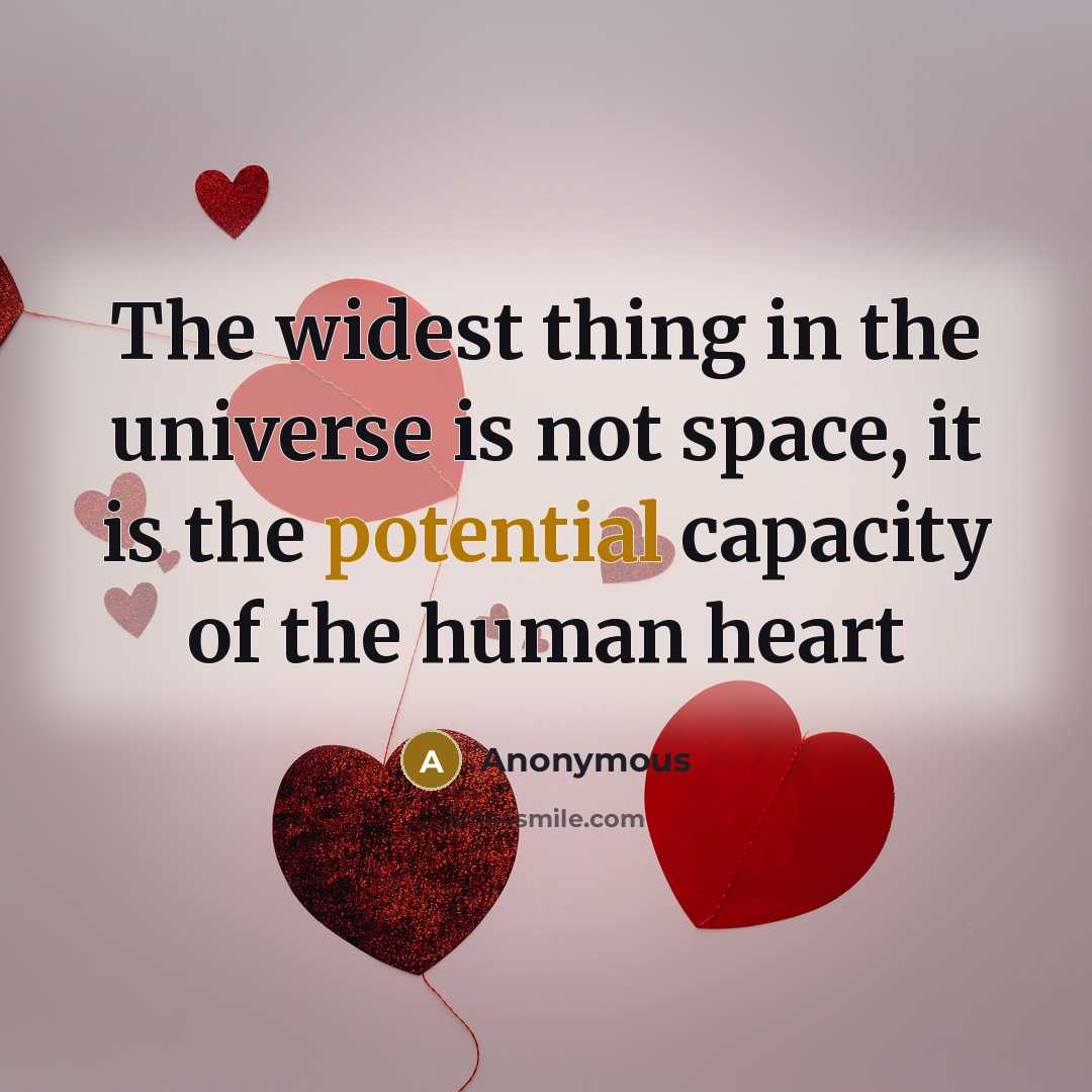 “The widest thing in the universe is not space, it is the potential capacity of the human heart” quote by Anonymous