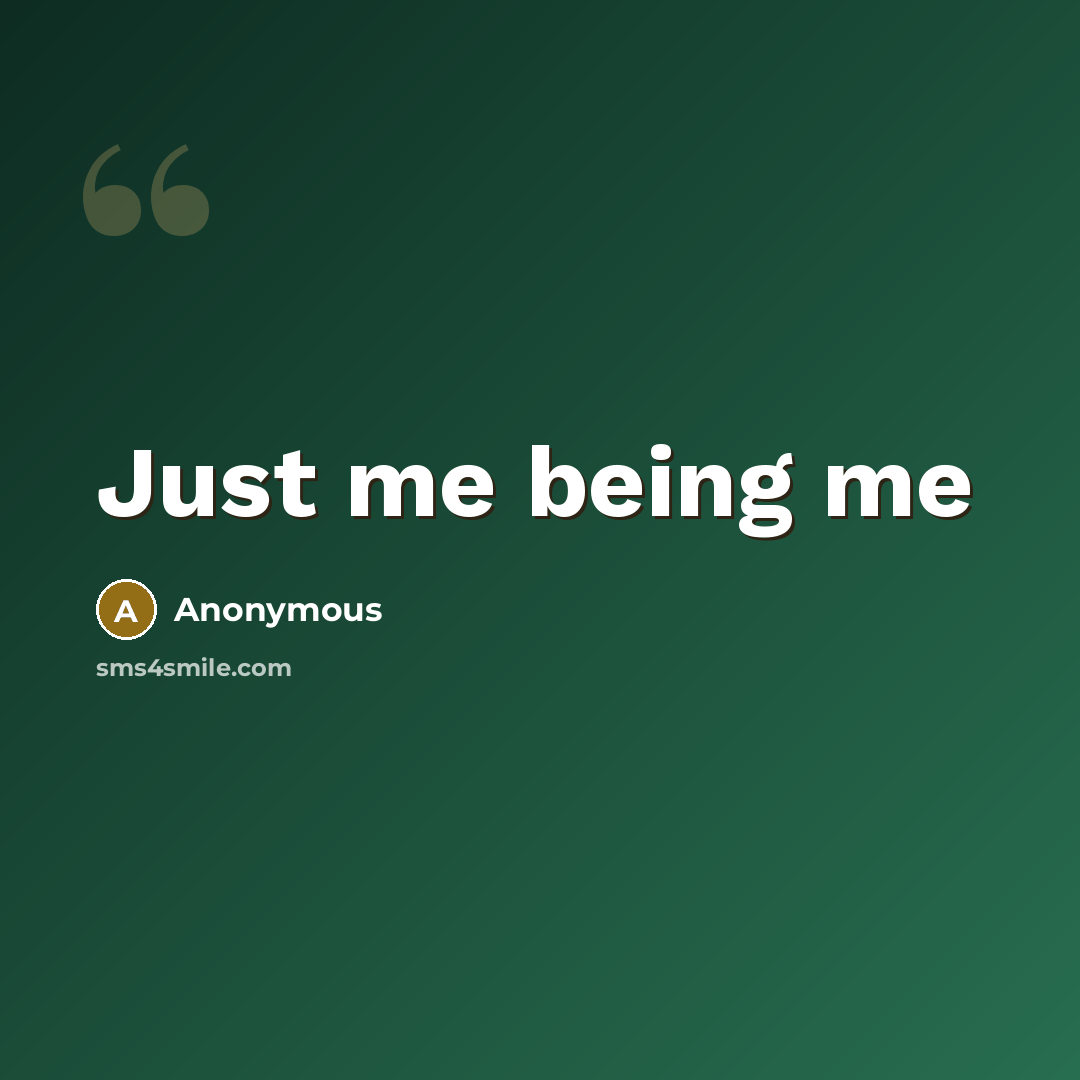 “Just me being me” quote by Anonymous