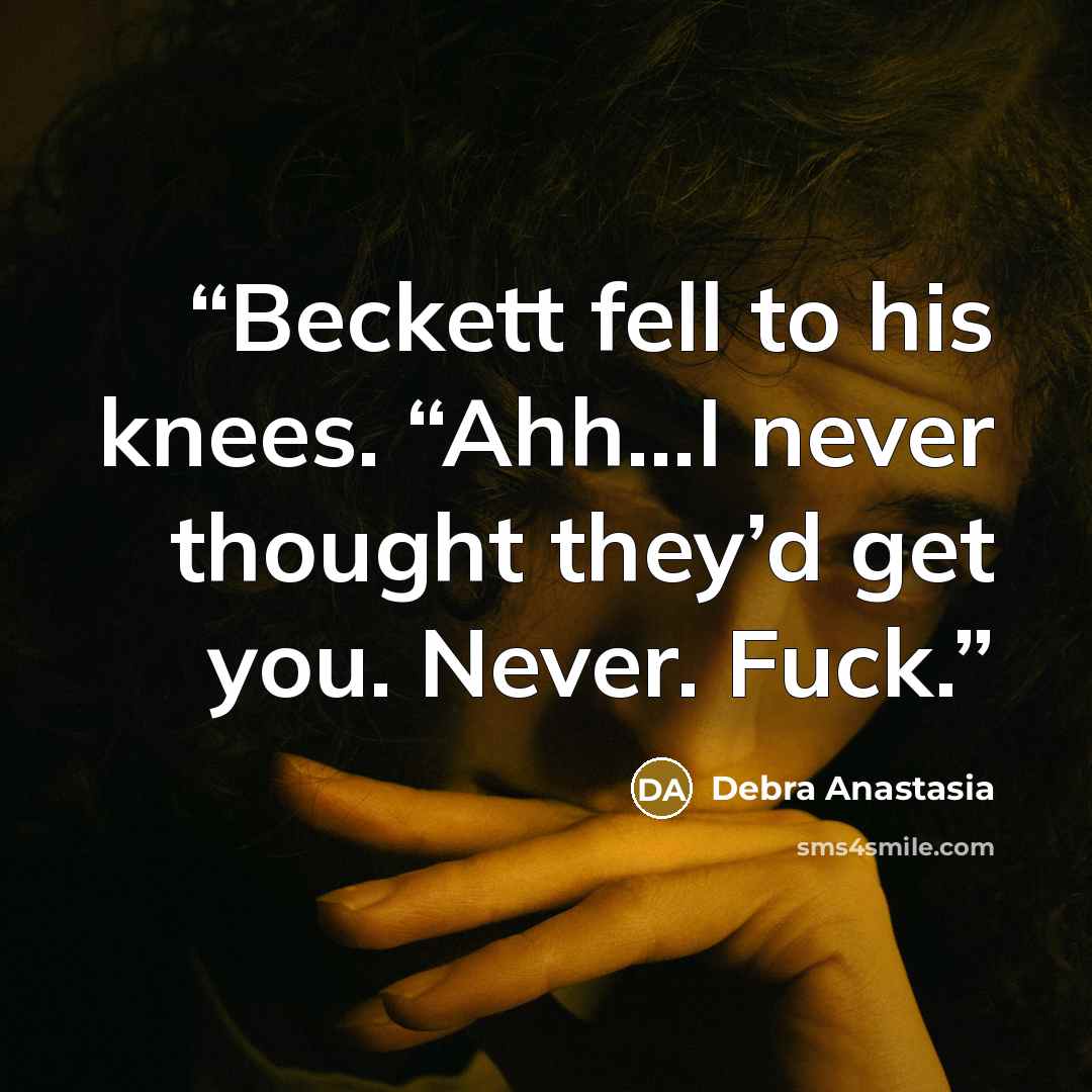 “Beckett fell to his knees. “Ahh…I never thought they’d get you. Never. Fuck.” quote by Debra Anastasia