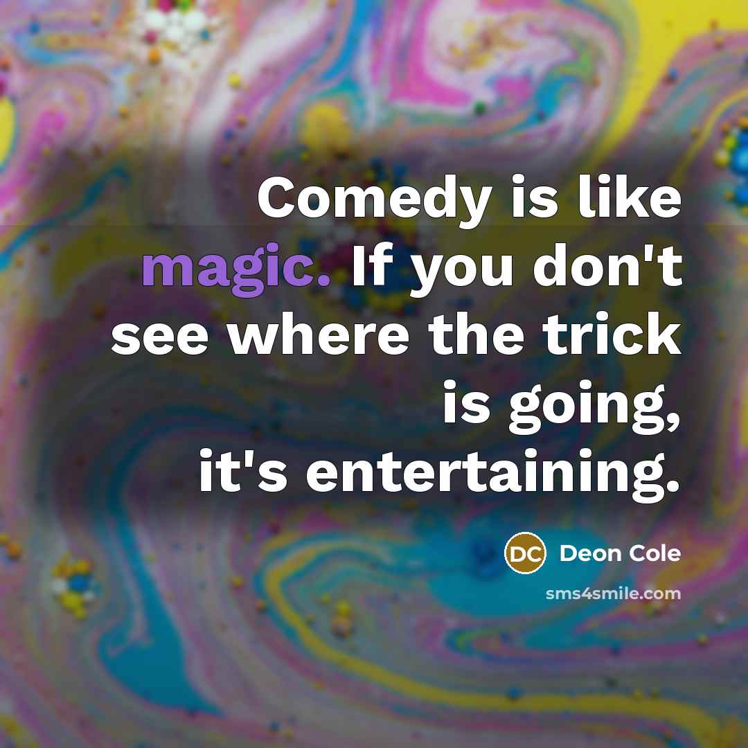 “Comedy is like magic. If you don't see where the trick is going, it's entertaining.” quote by Deon Cole