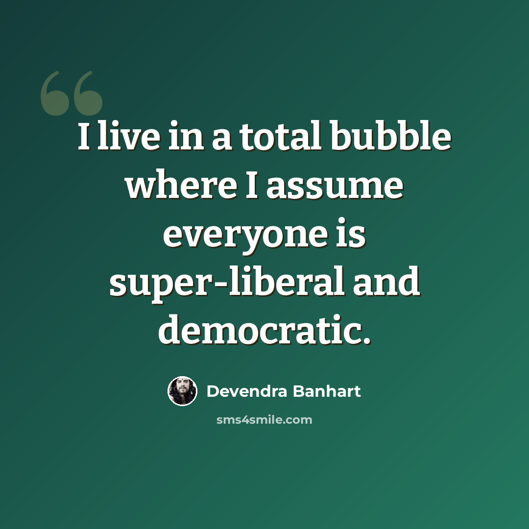 “I live in a total bubble where I assume everyone is super-liberal and democratic.” quote by Devendra Banhart