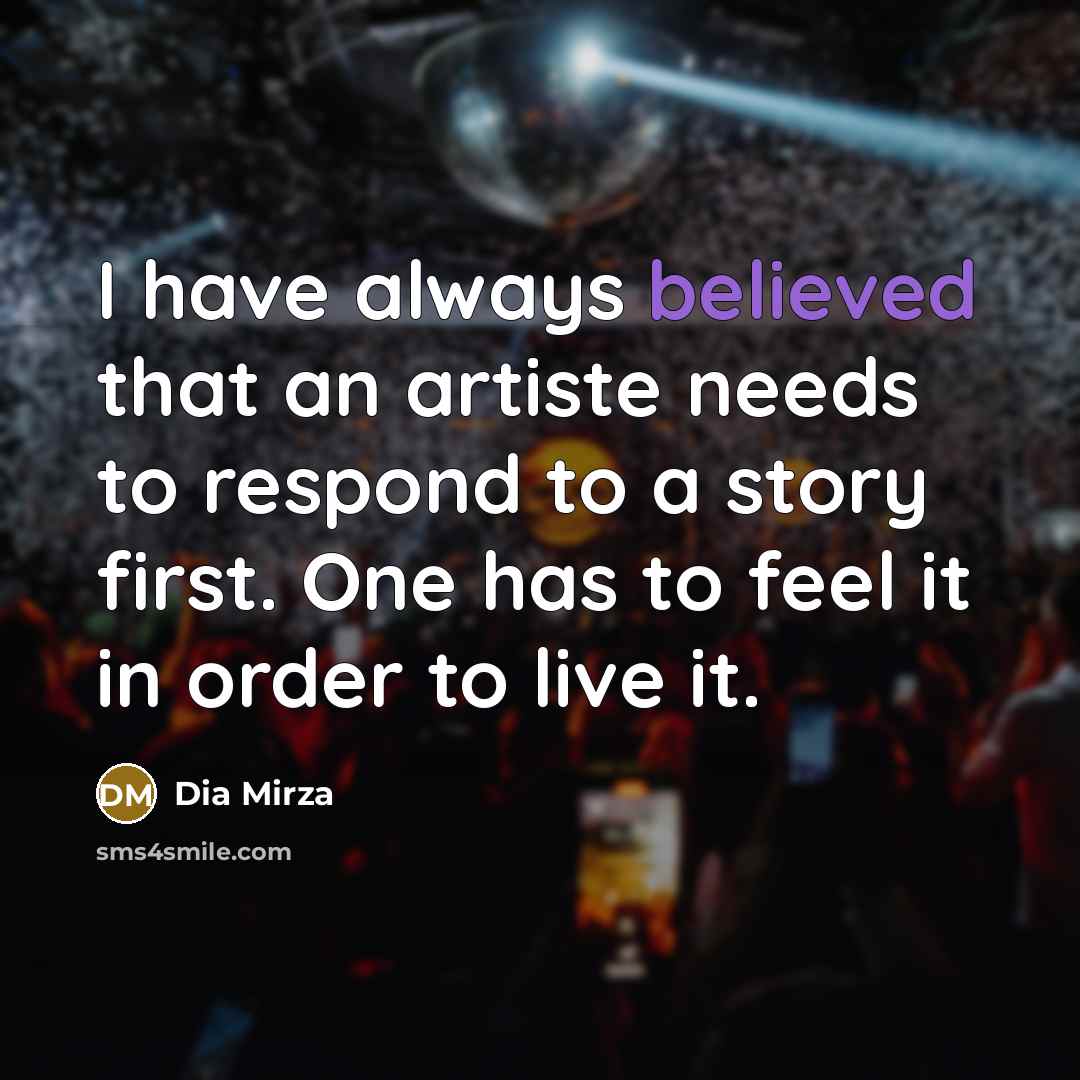 “I have always believed that an artiste needs to respond to a story first. One has to feel it in order to live it.” quote by Dia Mirza