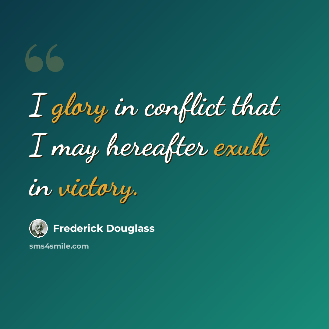 “I glory in conflict that I may hereafter exult in victory.” quote by Frederick Douglass