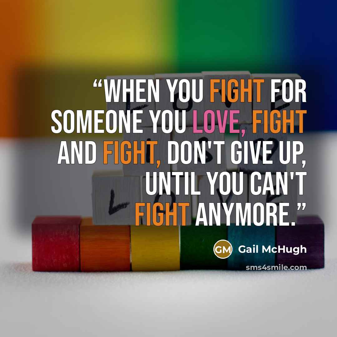 “When you fight for someone you love, fight and fight, don't give up, until you can't fight anymore.” quote by Gail McHugh