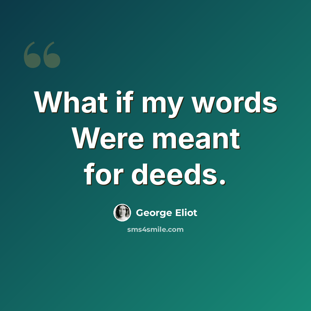 “What if my words Were meant for deeds.” quote by George Eliot