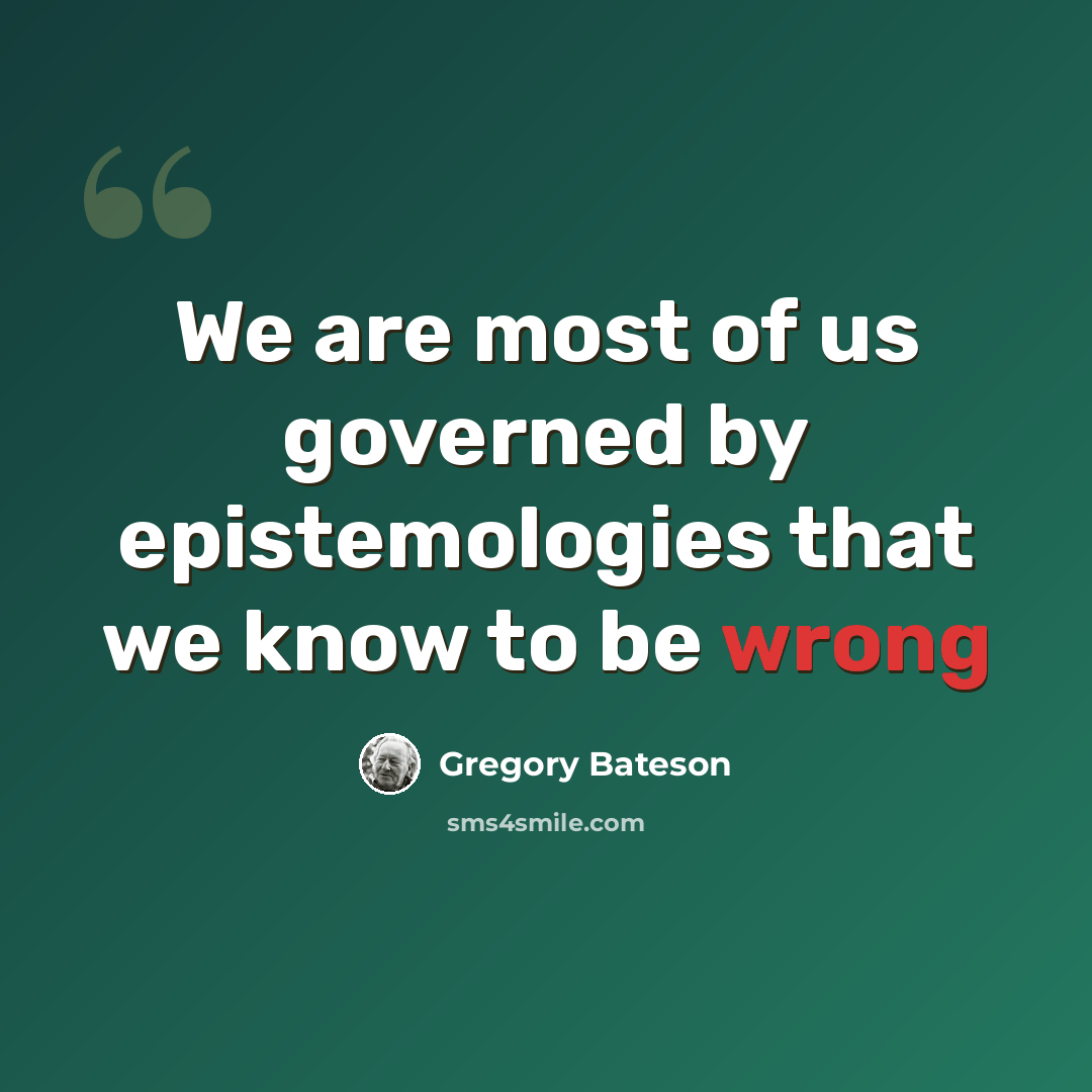 “We are most of us governed by epistemologies that we know to be wrong” quote by Gregory Bateson