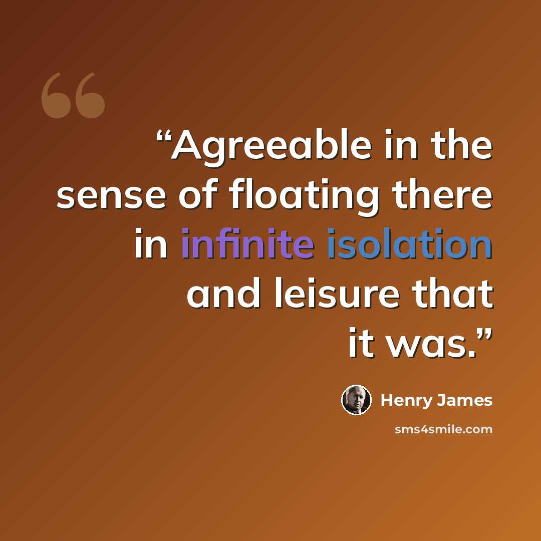 “Agreeable in the sense of floating there in infinite isolation and leisure that it was.” quote by Henry James