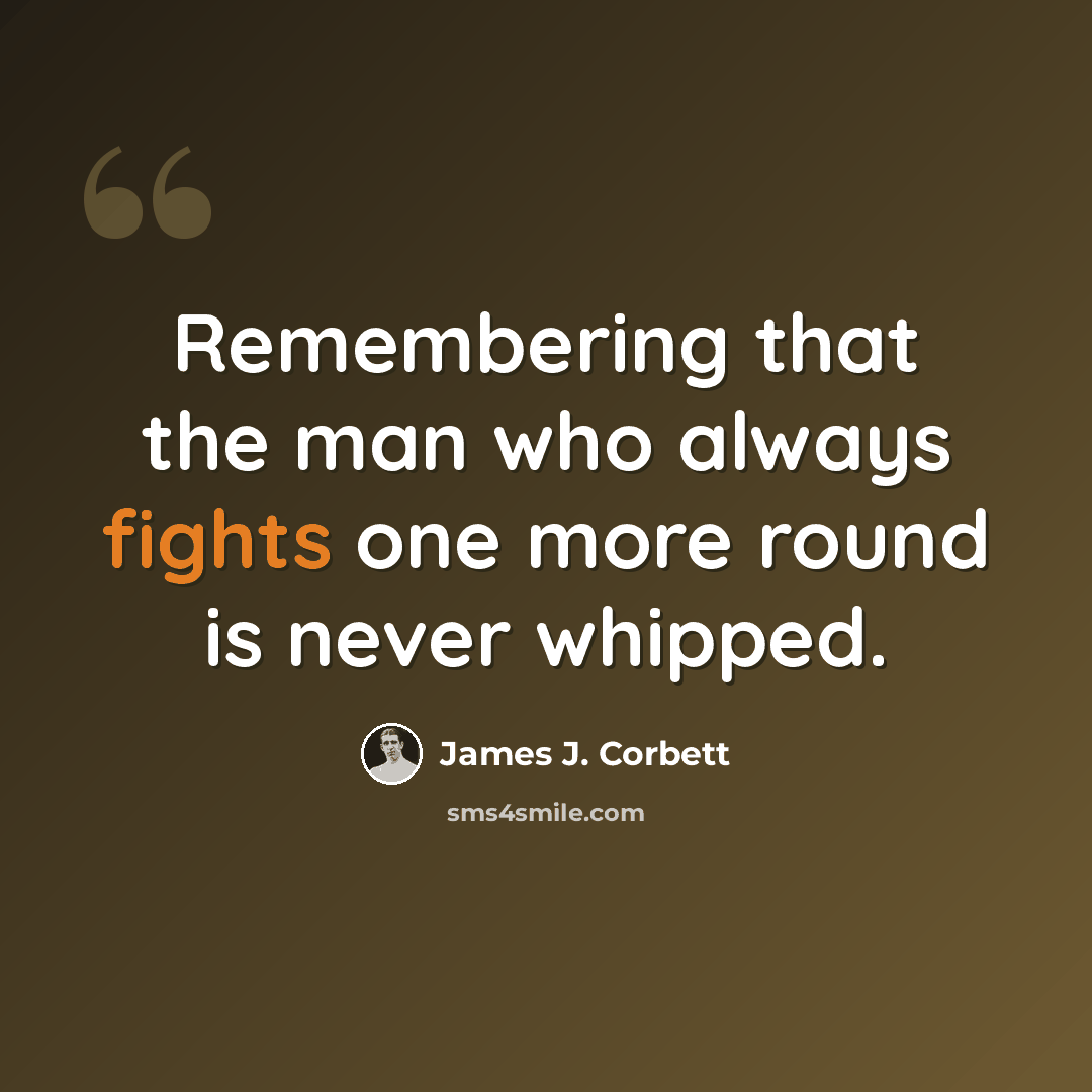 “Remembering that the man who always fights one more round is never whipped.” quote by James J. Corbett