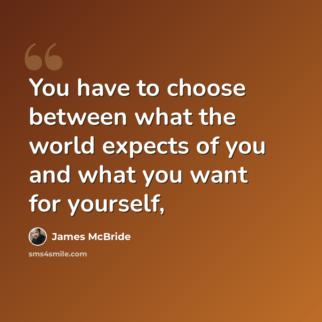 “You have to choose between what the world expects of you and what you want for yourself,” quote by James McBride