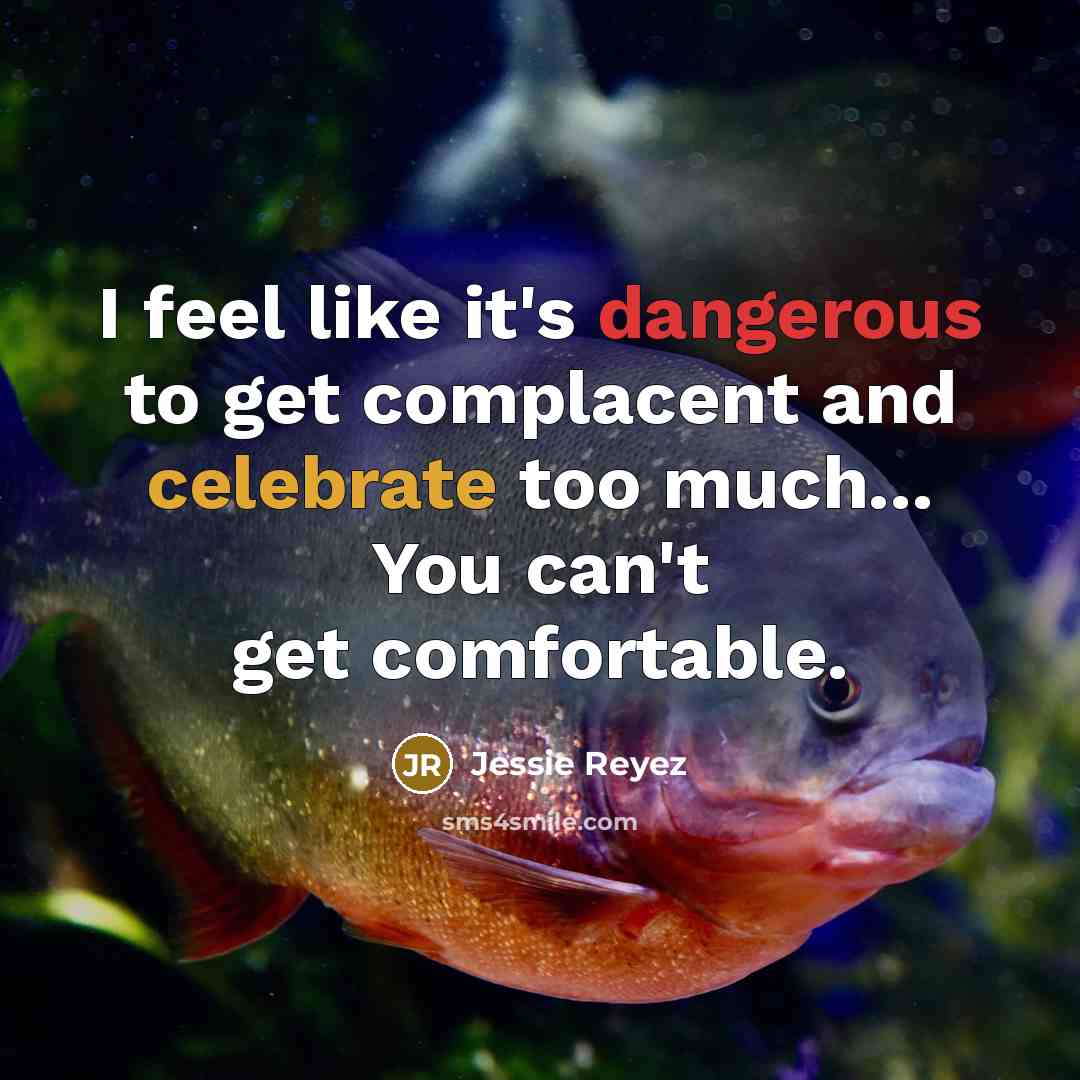“I feel like it's dangerous to get complacent and celebrate too much... You can't get comfortable.” quote by Jessie Reyez