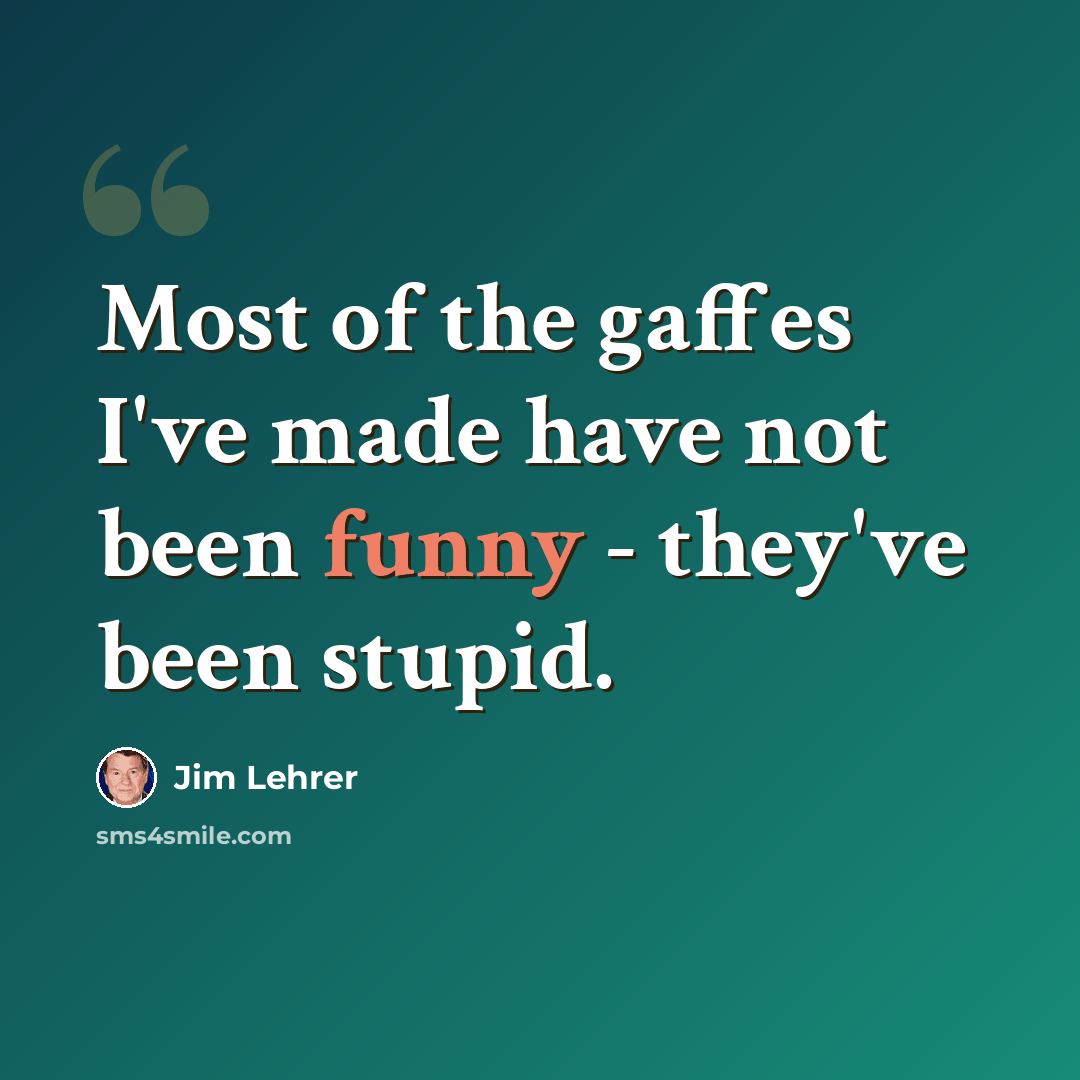 “Most of the gaffes I've made have not been funny - they've been stupid.” quote by Jim Lehrer