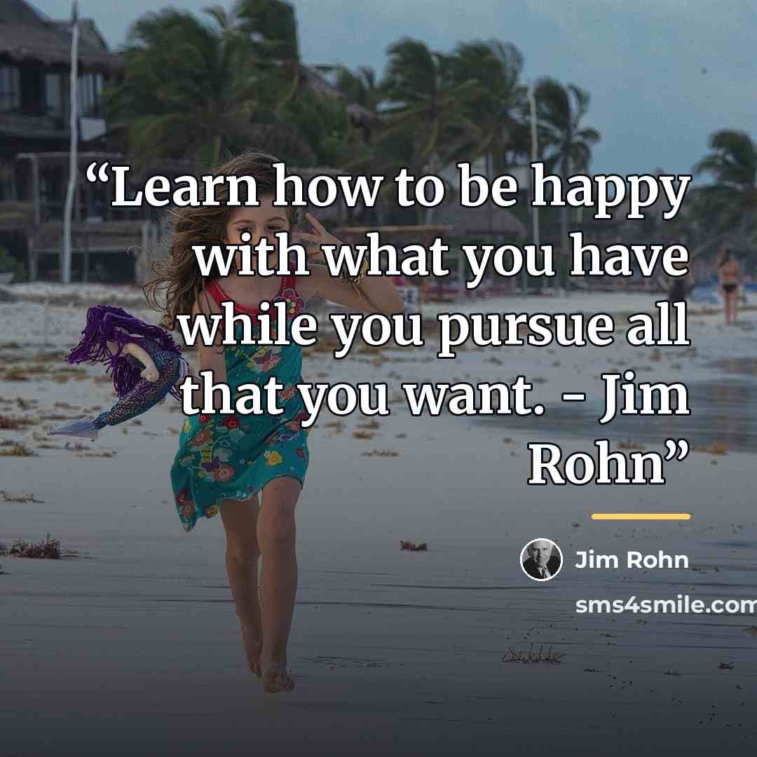 “Learn how to be happy with what you have while you pursue all that you want. - Jim Rohn” quote by Jim Rohn