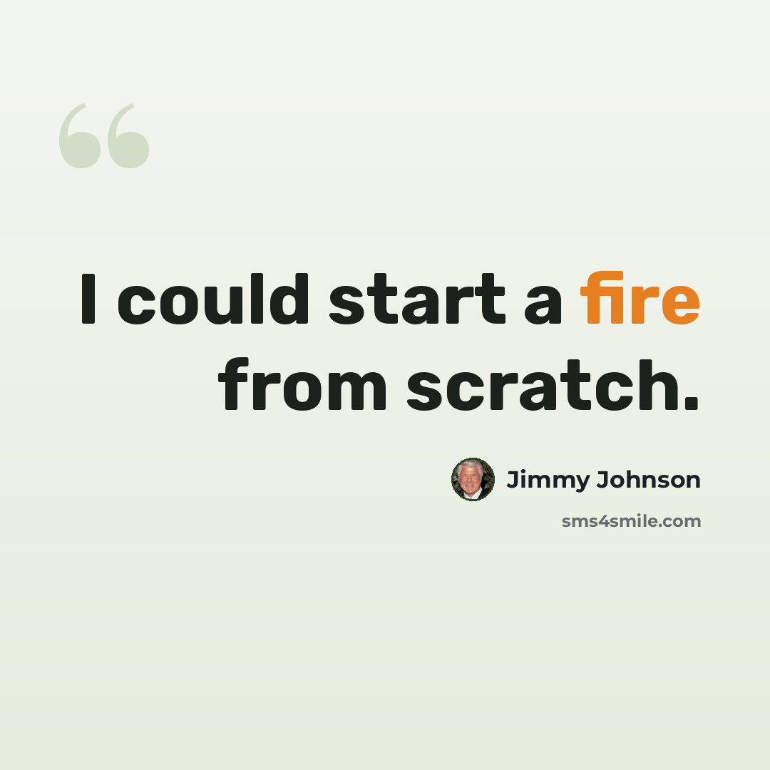 “I could start a fire from scratch.” quote by Jimmy Johnson