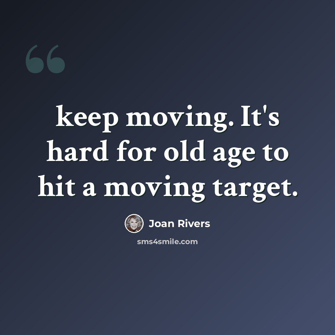 “keep moving. It's hard for old age to hit a moving target.” quote by Joan Rivers