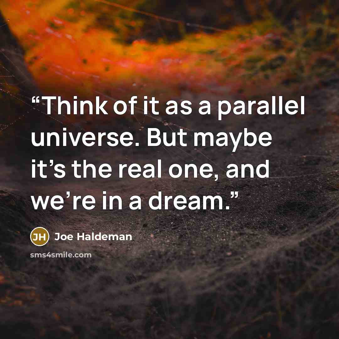 “Think of it as a parallel universe. But maybe it’s the real one, and we’re in a dream.” quote by Joe Haldeman