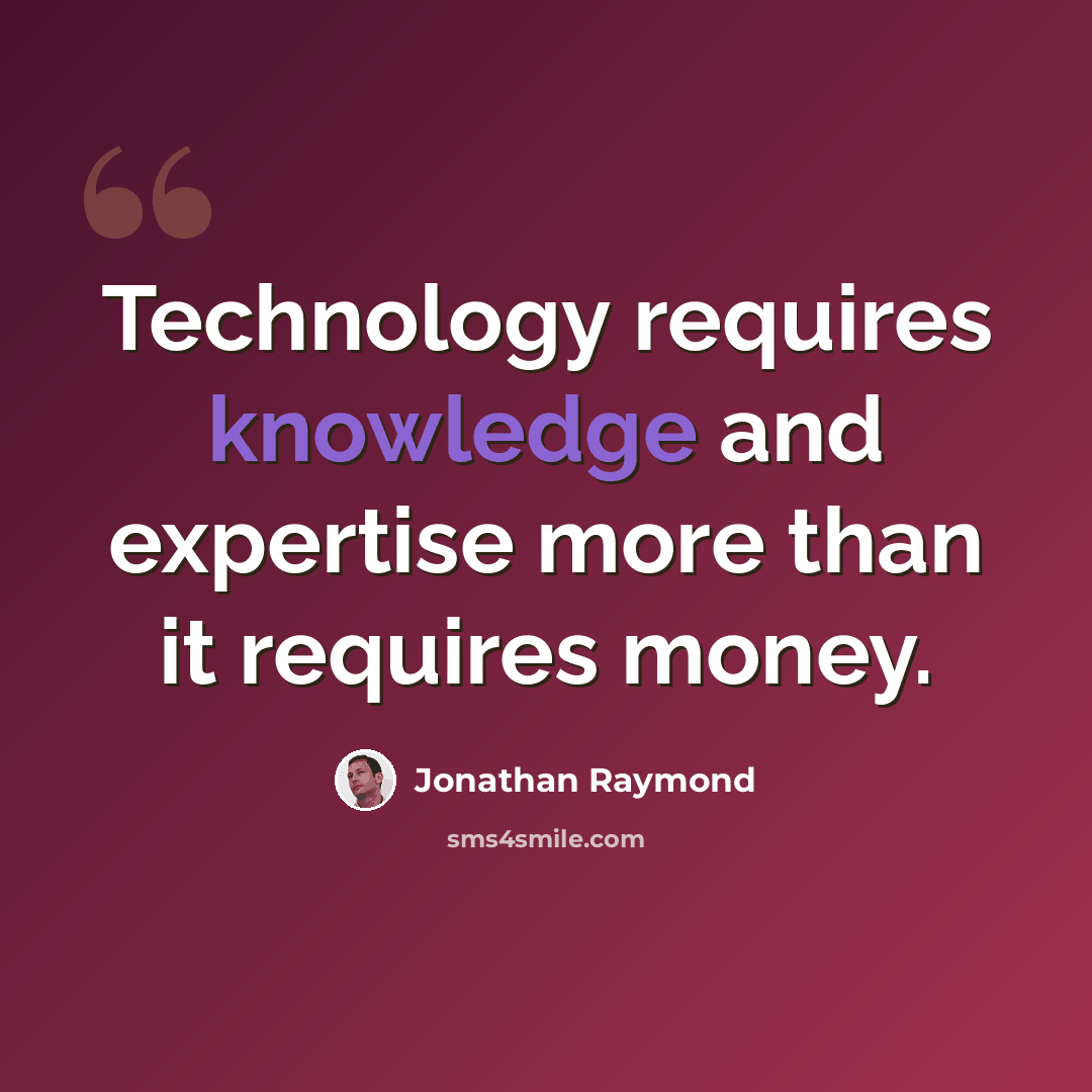 “Technology requires knowledge and expertise more than it requires money.” quote by Jonathan Raymond