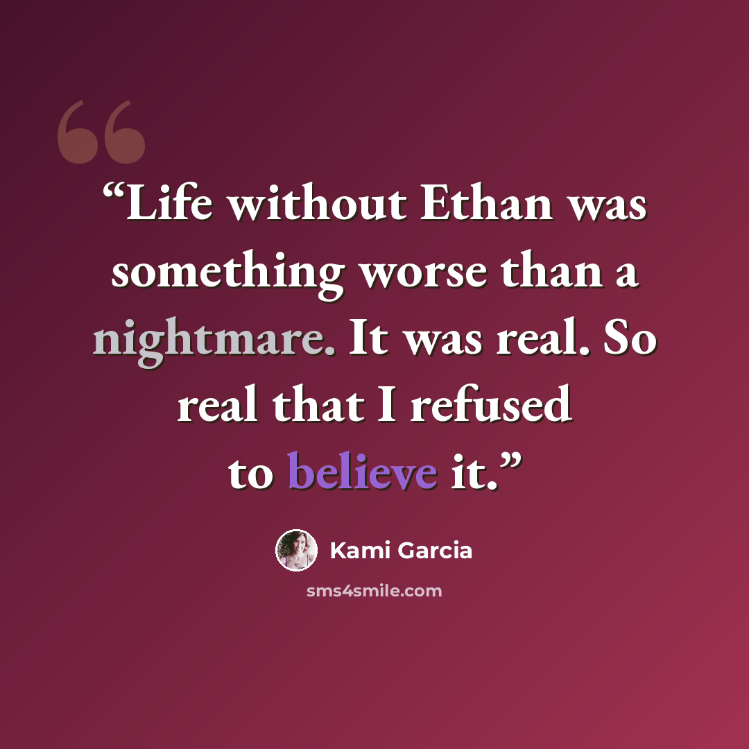 “Life without Ethan was something worse than a nightmare. It was real. So real that I refused to believe it.” quote by Kami Garcia