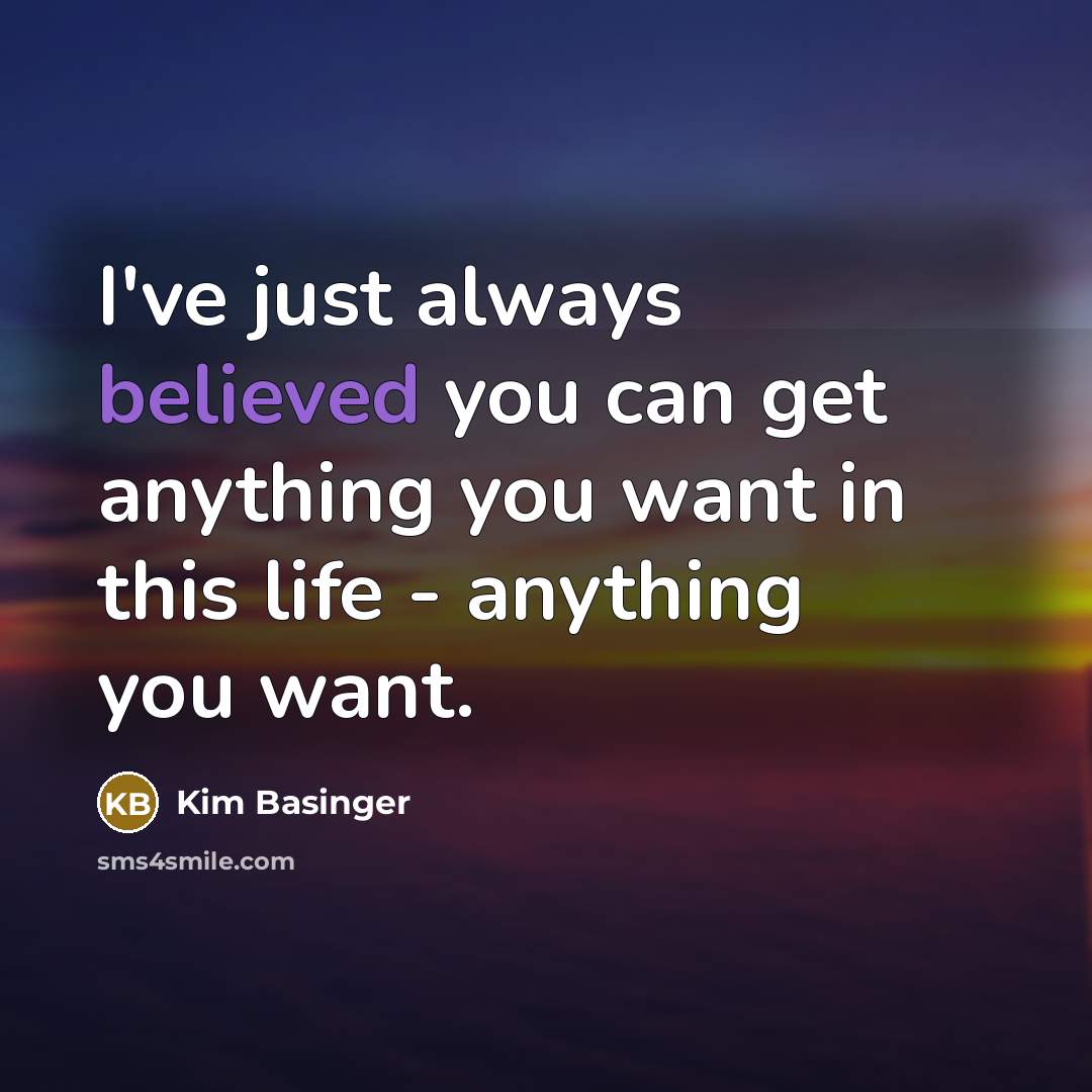 “I've just always believed you can get anything you want in this life - anything you want.” quote by Kim Basinger