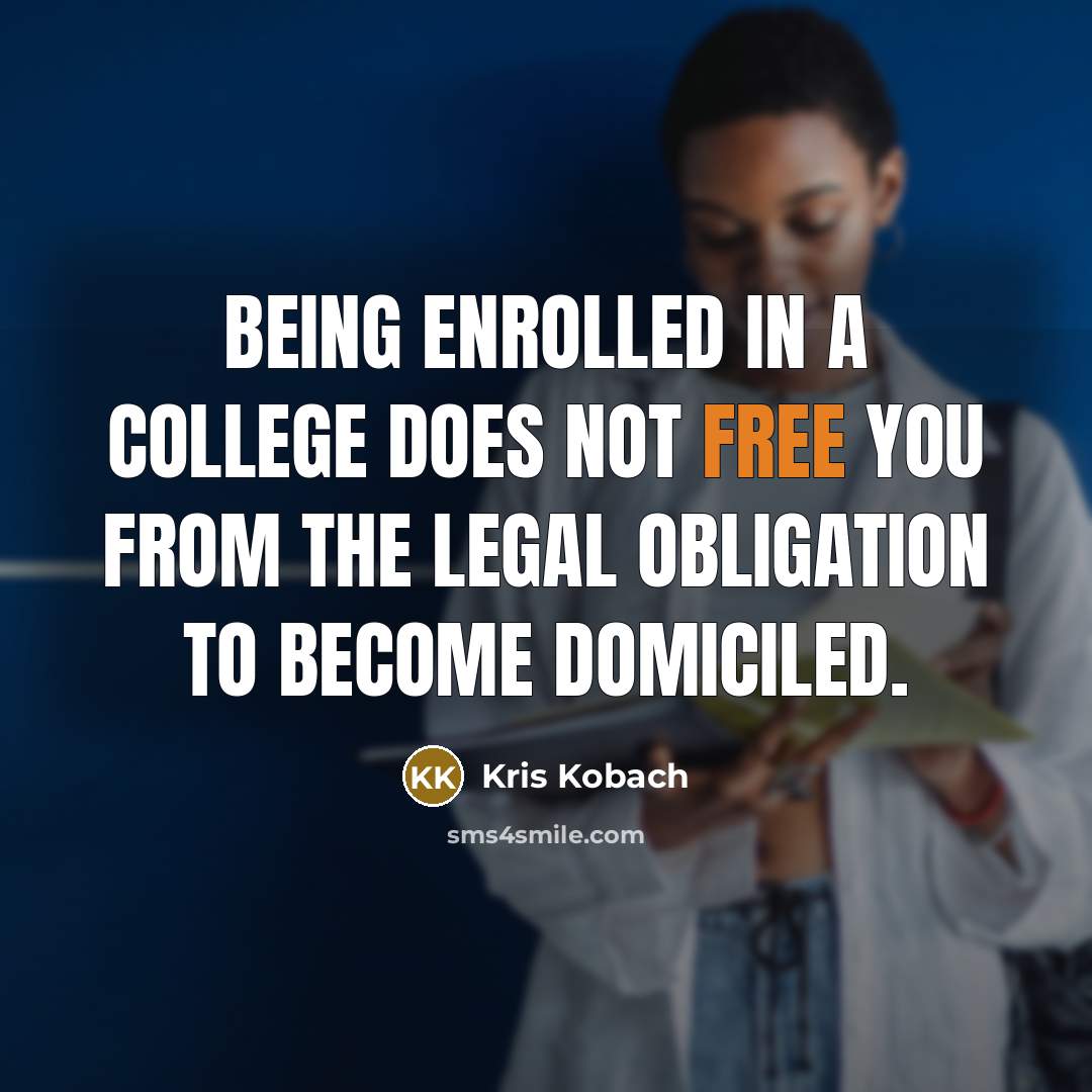 “Being enrolled in a college does not free you from the legal obligation to become domiciled.” quote by Kris Kobach