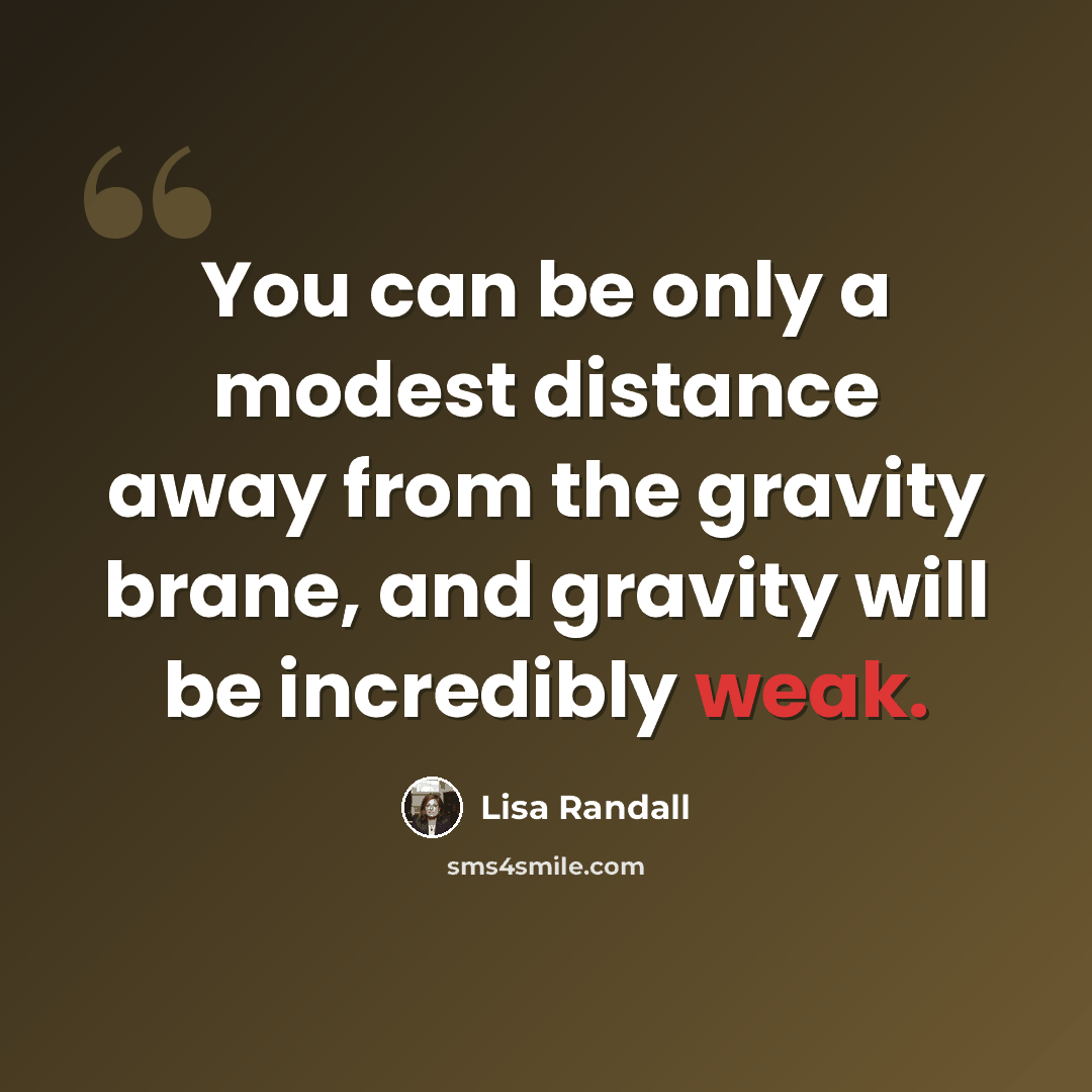 “You can be only a modest distance away from the gravity brane, and gravity will be incredibly weak.” quote by Lisa Randall