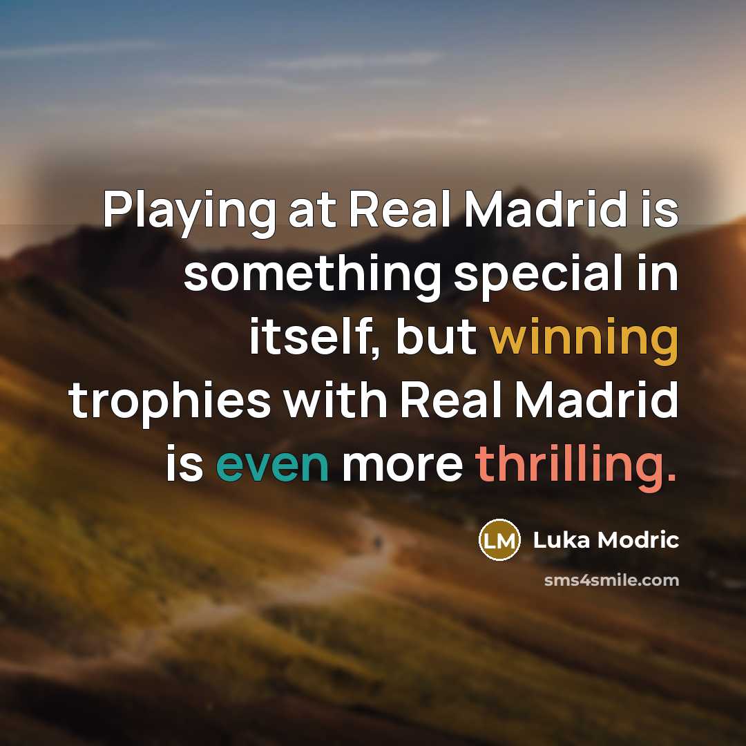 “Playing at Real Madrid is something special in itself, but winning trophies with Real Madrid is even more thrilling.” quote by Luka Modric