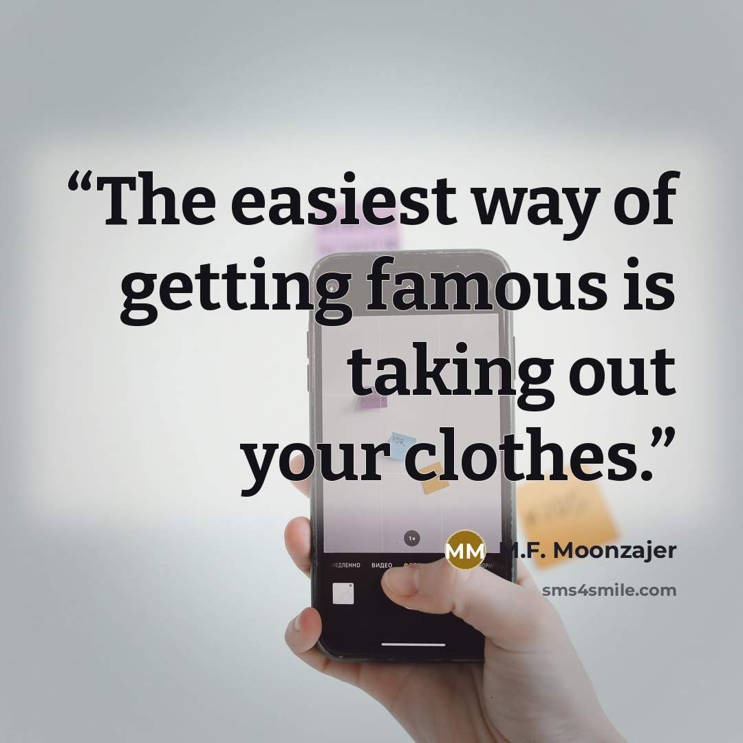 “The easiest way of getting famous is taking out your clothes.” quote by M.F. Moonzajer