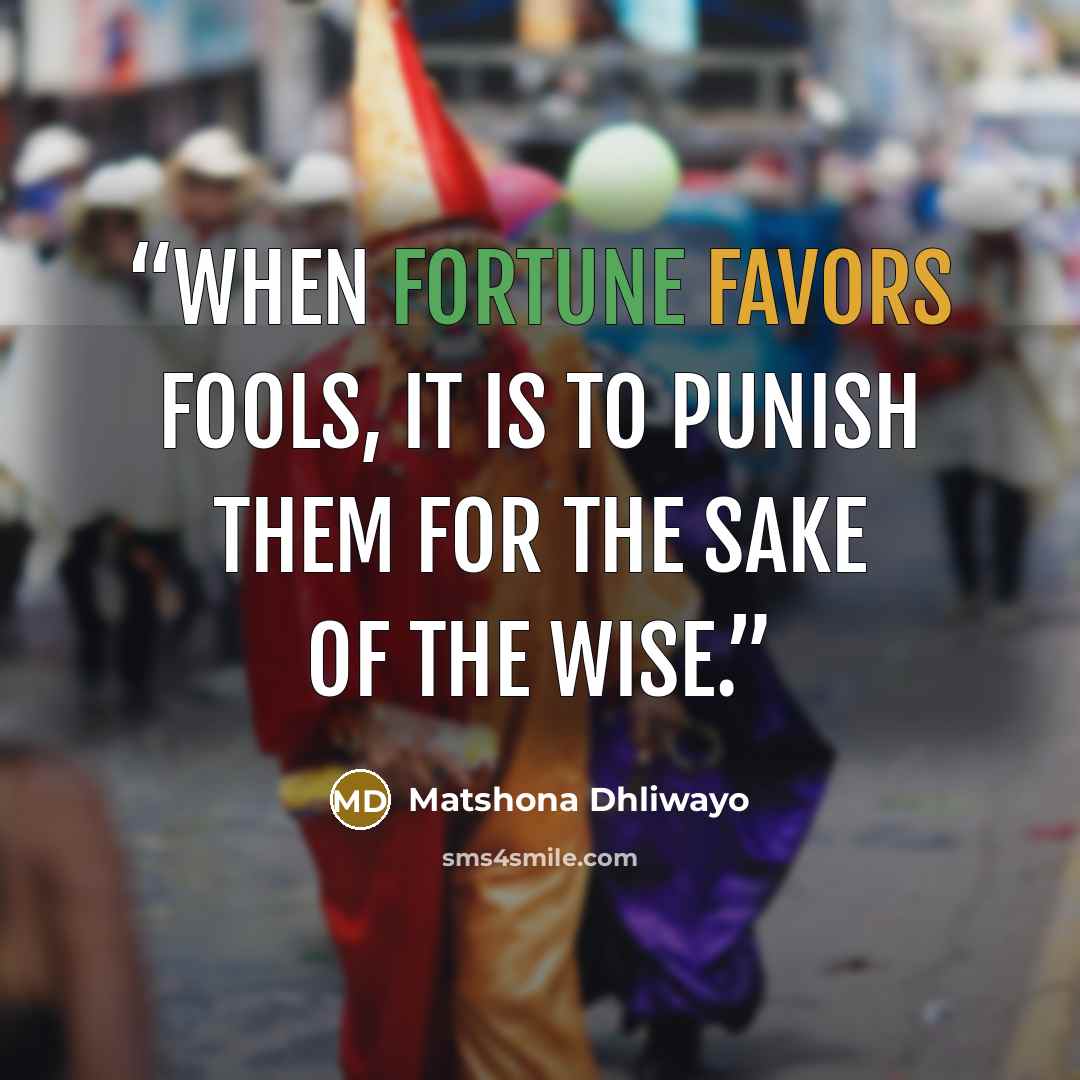 “When fortune favors fools, it is to punish them for the sake of the wise.” quote by Matshona Dhliwayo