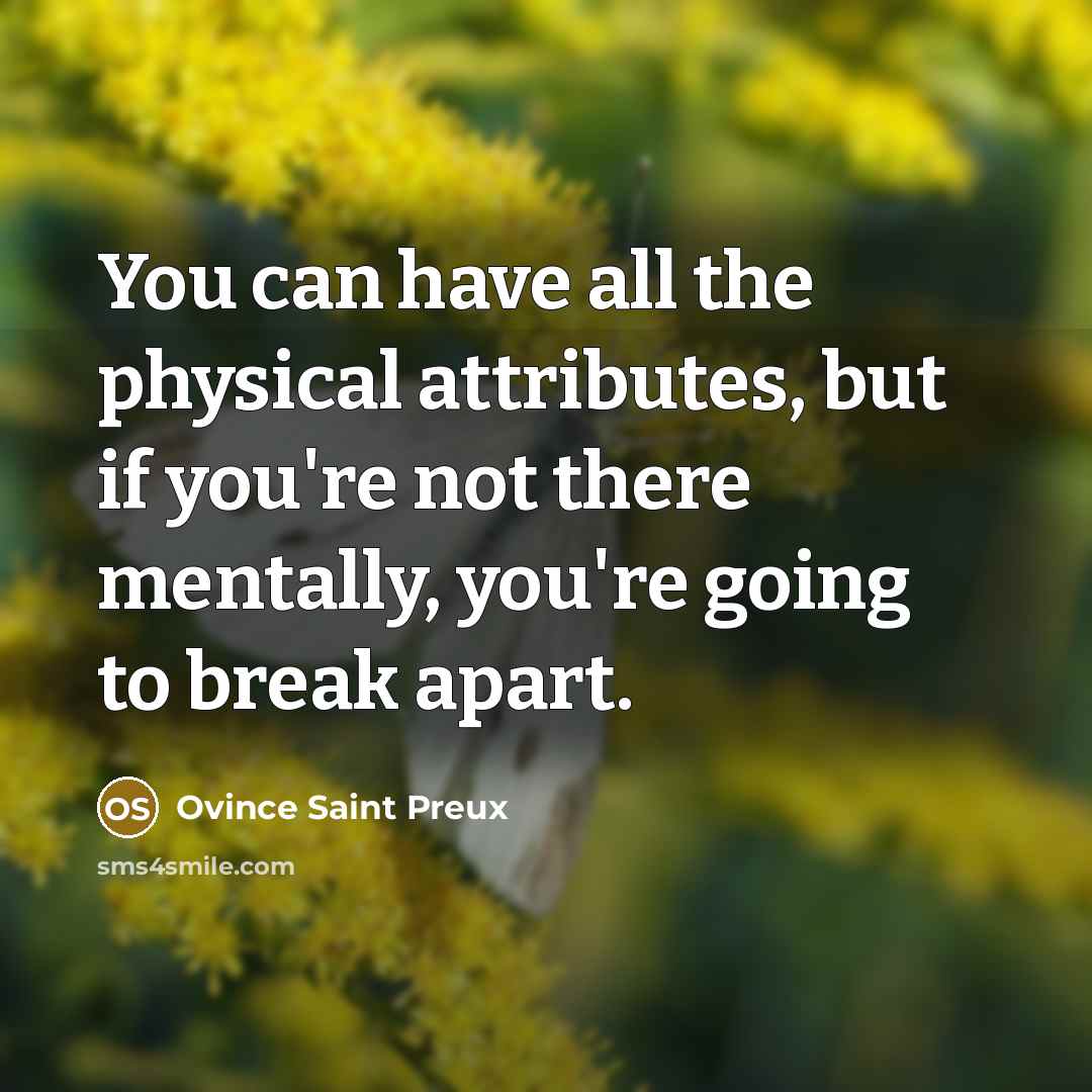 “You can have all the physical attributes, but if you're not there mentally, you're going to break apart.” quote by Ovince Saint Preux