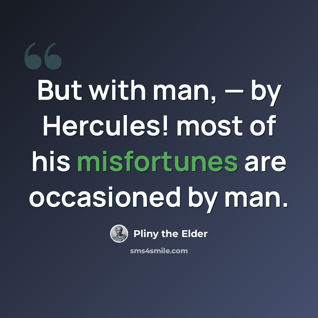 “But with man, — by Hercules! most of his misfortunes are occasioned by man.” quote by Pliny the Elder