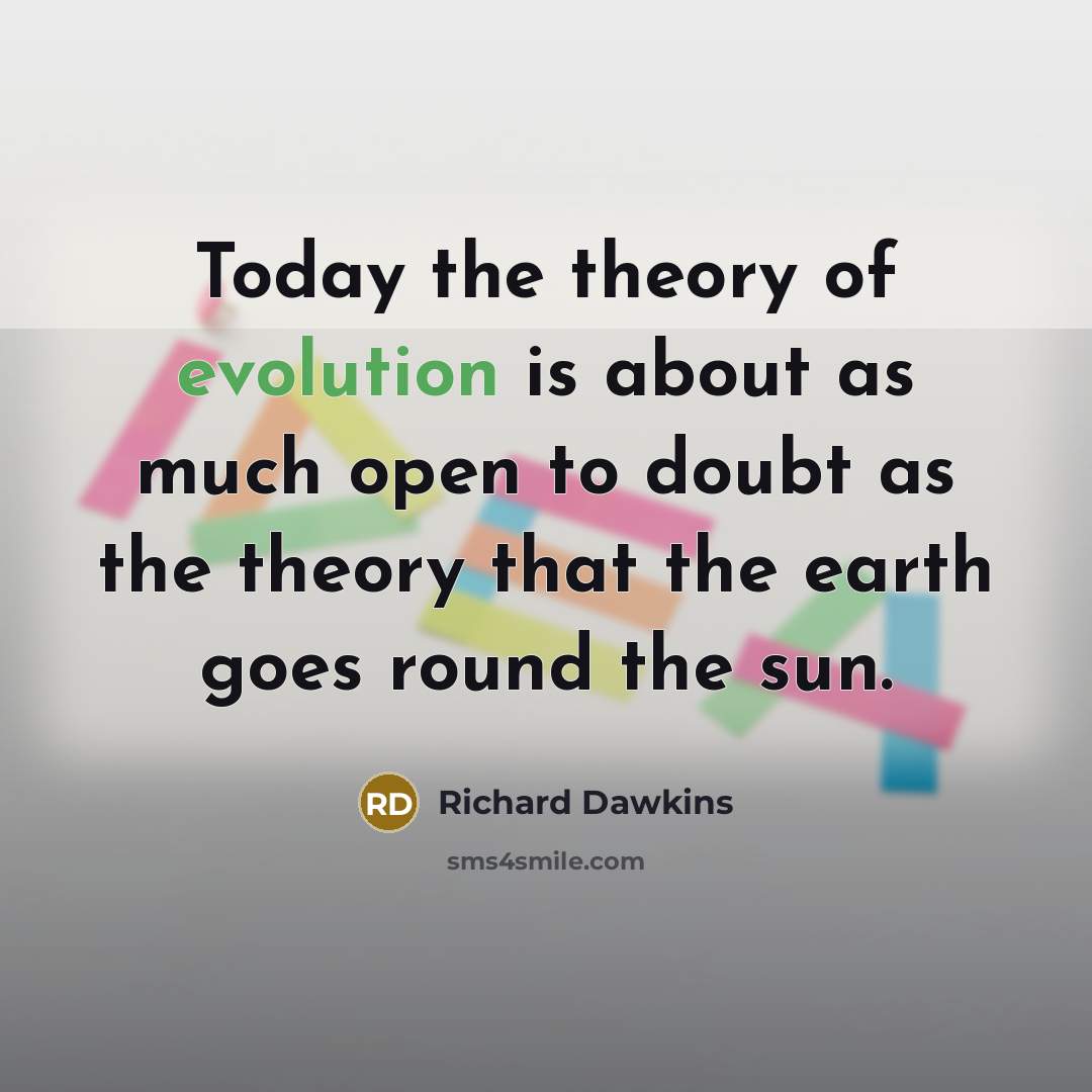 “Today the theory of evolution is about as much open to doubt as the theory that the earth goes round the sun.” quote by Richard Dawkins