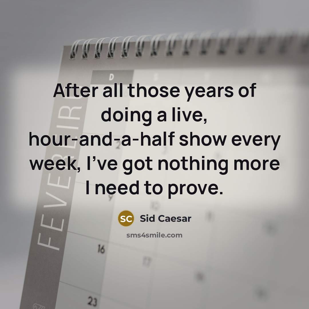 “After all those years of doing a live, hour-and-a-half show every week, I've got nothing more I need to prove.” quote by Sid Caesar