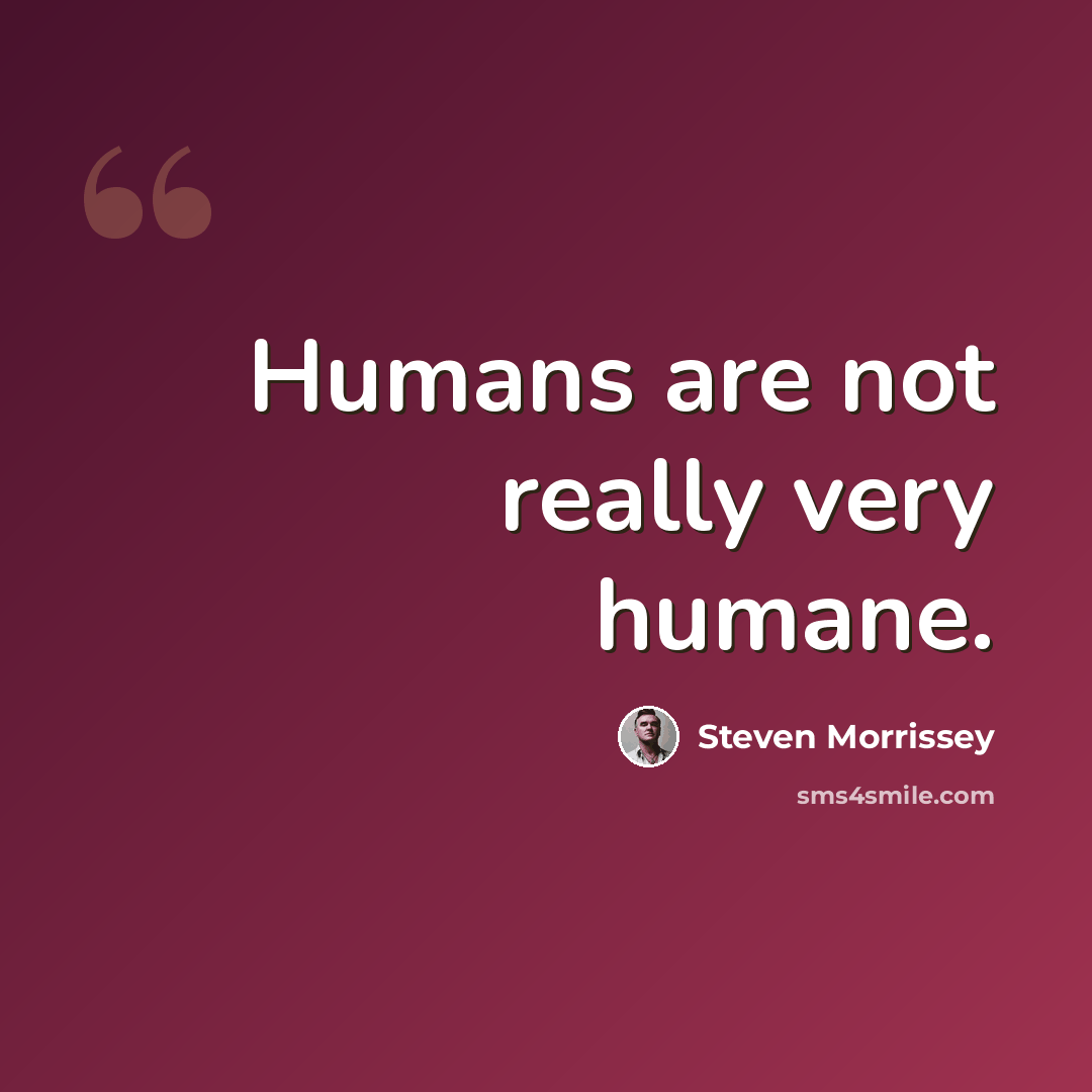 “Humans are not really very humane.” quote by Steven Morrissey