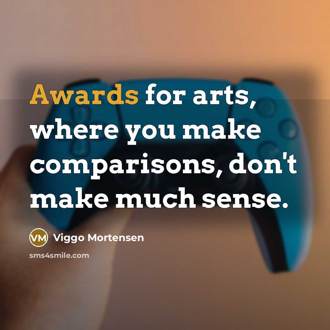 “Awards for arts, where you make comparisons, don't make much sense.” quote by Viggo Mortensen