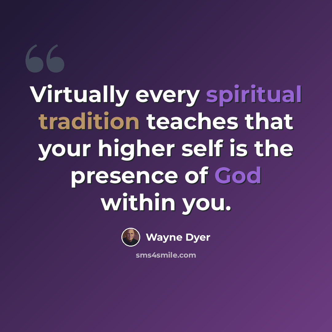 “Virtually every spiritual tradition teaches that your higher self is the presence of God within you.” quote by Wayne Dyer
