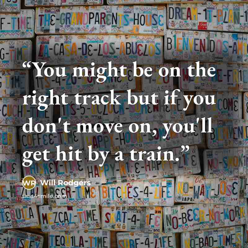 “You might be on the right track but if you don't move on, you'll get hit by a train.” quote by Will Rodgers