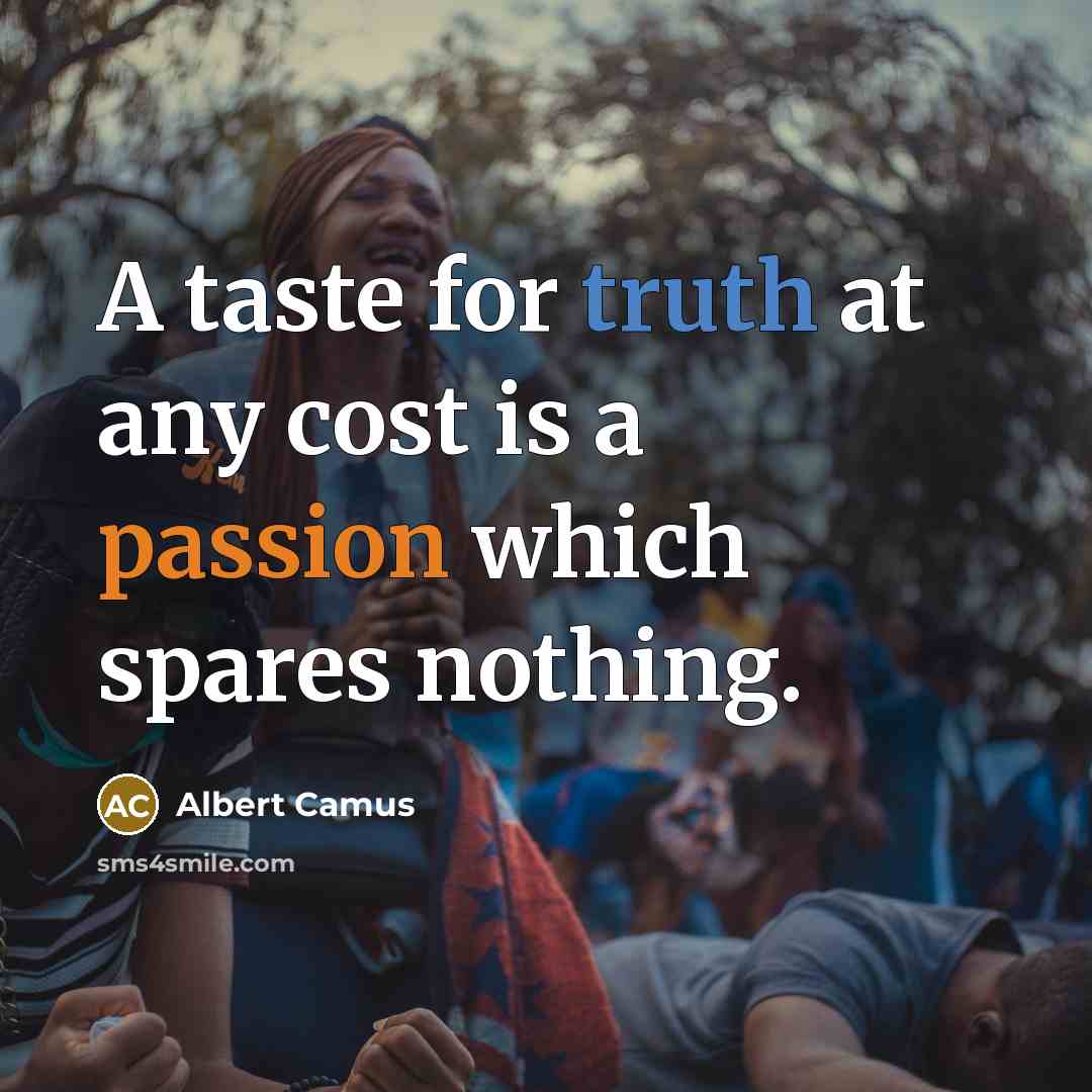 “A taste for truth at any cost is a passion which spares nothing.” quote by Albert Camus